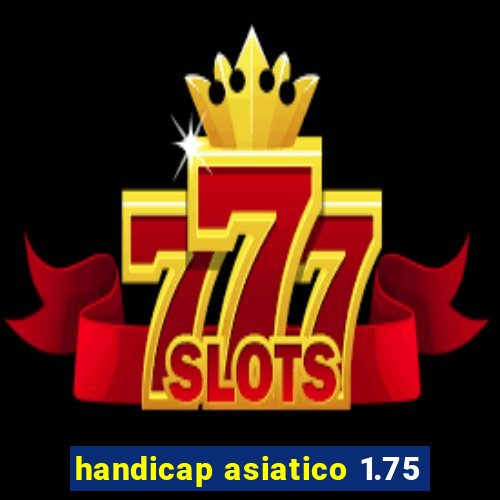 handicap asiatico 1.75